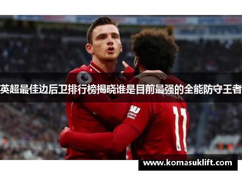 英超最佳边后卫排行榜揭晓谁是目前最强的全能防守王者