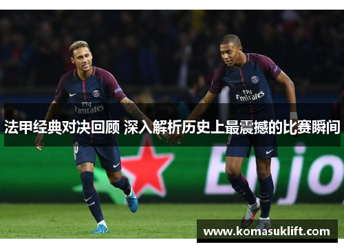 法甲经典对决回顾 深入解析历史上最震撼的比赛瞬间