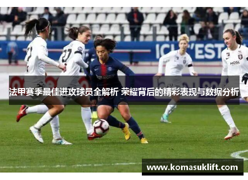 法甲赛季最佳进攻球员全解析 荣耀背后的精彩表现与数据分析