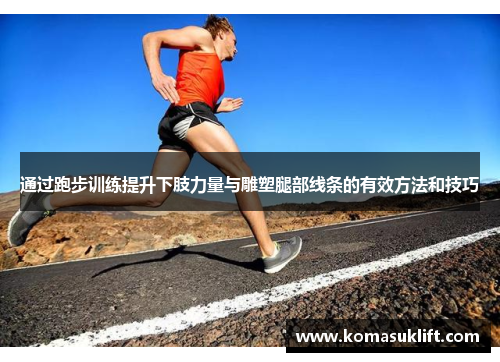 通过跑步训练提升下肢力量与雕塑腿部线条的有效方法和技巧