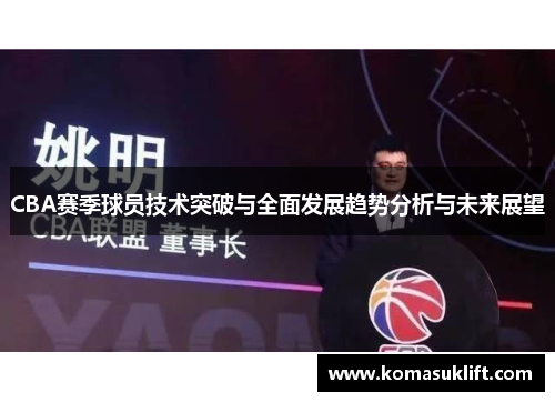 CBA赛季球员技术突破与全面发展趋势分析与未来展望