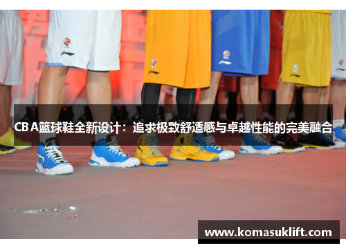 CBA篮球鞋全新设计：追求极致舒适感与卓越性能的完美融合