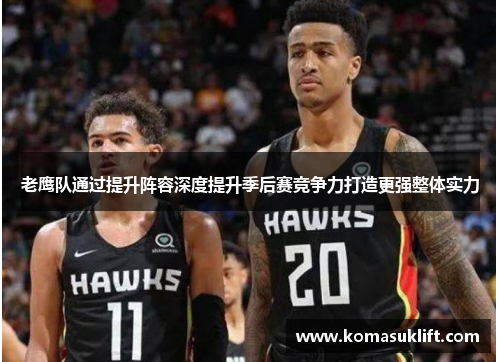 老鹰队通过提升阵容深度提升季后赛竞争力打造更强整体实力
