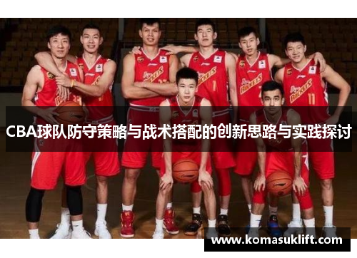 CBA球队防守策略与战术搭配的创新思路与实践探讨
